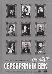 Серебряный век. Портретная галерея культурных героев рубежаXIX–XX веков : в 3 т. Том 2