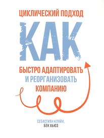 Циклический подход. Как быстро адаптировать и реорганизовать компанию