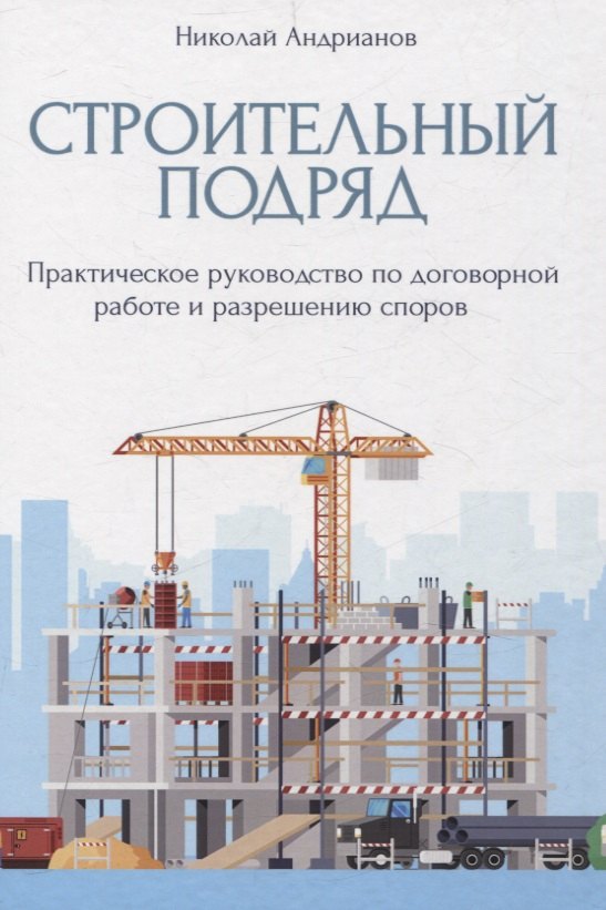 

Строительный подряд: практическое руководство по договорной работе и разрешению споров