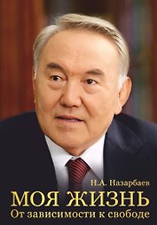 Моя жизнь. От зависимости к свободе. Автобиография первого президента Казахстана