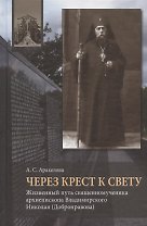 Через Крест к свету. Жизненный путь священномученика архиепископа Владимирского Николая (Добронравова)