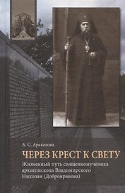 Через Крест к свету. Жизненный путь священномученика архиепископа Владимирского Николая (Добронравова)