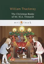 The Christmas Books of Mr. M.A. Titmarsh = Рождественская книга мистера Титмарша: на англ.яз