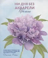 Ни дня без акварели. Цветы: Пошаговое руководство по рисованию соцветий, листьев и стеблей
