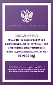 Федеральный закон "О защите прав юридических лиц и индивидуальных предпринимателей при осуществлении государственного контроля (надзора) и муниципального контроля" на 2025 год