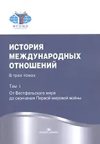 История международных отношений. В трех томах. Том I. От Весфальского мира до окончания Первой мировой войны. Учебник
