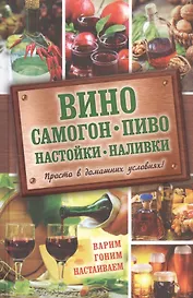 Вино, самогон, пиво, настойки, наливки. Варим, гоним, настаиваем. Просто в домашних условиях!