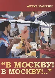 В Москву! В Москву!..