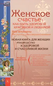 Женское счастье: Как быть здоровой, красивой и любимой