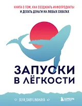 Запуски в лёгкости. Книга о том, как создавать инфопродукты и делать деньги на любых охватах