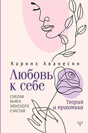 Любовь к себе. Смелая книга женского счастья. Теория и практика