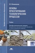 Основы проектирования технологических процессов. Профессиональный модуль. Разработка технологических процессов и проектирование изделий. Учебник - 0