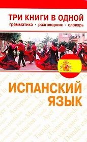 Испанский язык. Три книги в одной. Грамматика, разговорник, словарь
