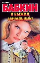 Я выжил, начальник!: (роман) / (мягк). Бабкин Б. (Аст)