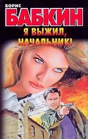 Я выжил, начальник!: (роман) / (мягк). Бабкин Б. (Аст)