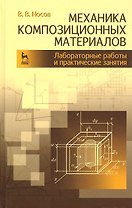 Механика композиционных материалов. Лабораторные работы и практические занятия. Учебное пособие 2-е изд. перераб. и доп.