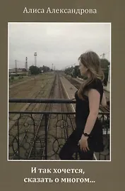 И так хочется, сказать о многом… Сборник стихов