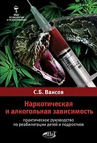 Наркотическая и алкогольная зависимость. Практическое  руководство по реабилитации детей и подростк