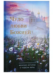 Чудо любви Божией. Женские истории о чудесах веры