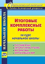 Итоговые комплексные работы за курс начальной школы. Русский язык. Литературное чтение. Математика. Окружающий мир. ФГОС