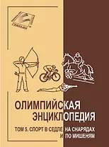 Олимпийская энциклопедия. Том 5. Спорт в седле, на снарядах и по мишенями