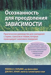 Осознанность для преодоления зависимости. Практическое руководство для совладания с горем, стрессом и гневом, которые провоцируют зависимое поведение