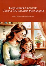 Сказки для важных разговоров. Книга-помощник для родителей