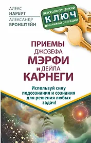 Приемы Джозефа Мэрфи и Дейла Карнеги. Используй силу подсознания и сознания для решения любых задач!