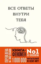 Все ответы внутри тебя. Как перестать бороться с собой и направить внутреннюю силу на исполнение желаний
