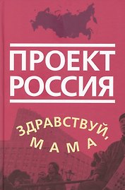 Проект Россия. Здравствуй, мама