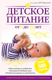 Питание матери и ребенка. Новейшая энциклопедия медицинских знаний /Детское питание от 0 до 10 лет
