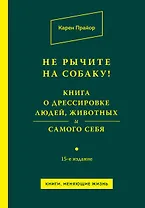 Не рычите на собаку! Книга о дрессировке людей, животных и самого себя!