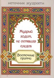 Мудрый ходит не оставляя следов : восточные притчи