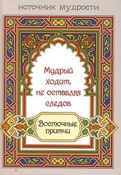 Мудрый ходит не оставляя следов : восточные притчи