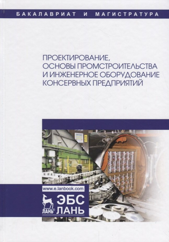 

Проектирование, основы промстроительства и инженерное оборудование консервных предприятий. Учебник