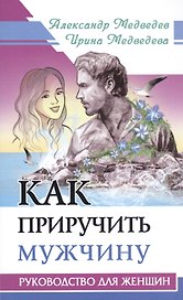 Как приручить мужчину. Руководство для женщины