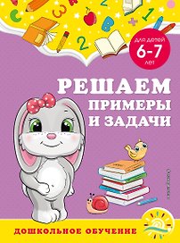 Решаем примеры и задачи: для детей 6-7 лет