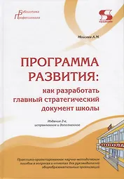 Программа развития: как разработать главный стратегический документ школы. Практико-ориентированное научно-методическое пособие в вопросах и ответах для руководителей общеобразовательных организаций