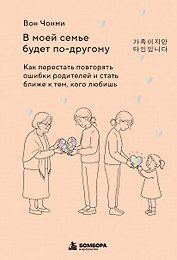 В моей семье будет по-другому. Как перестать повторять ошибки родителей и стать ближе к тем, кого любишь