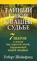 Тайный ключ к вашей судьбе: 7 шагов к власти над скрытой силой, управляющей вашей жизнью
