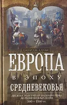 Европа в эпоху Средневековья. Десять столетий от падения Рима до религиозных войн. 500—1500 гг.