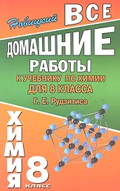 Все домашние работы к учебнику по химии  для 8 класса Г.Е. Рудзитиса / (мягк). Новицкий А. (Ладья-Бук)