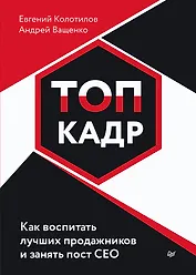 ТОП-КАДР. Как воспитать лучших продажников и занять пост СЕО