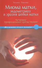 Миома матки, эндометриоз и эрозия шейки матки: лечение природными средствами