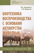 Биотехника воспроизводства с основами акушерства животных. Практикум. Учебное пособие