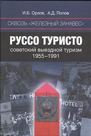 Сквозь железный занавес Руссо туристо Советский выездной туризм 1955-1991 (Орлов)