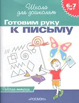 Готовим руку к письму. Рабочая тетрадь. 6-7 лет.