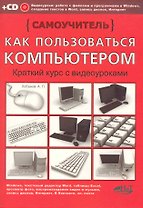 Как пользоваться компьютером. Краткий курс с видеоуроками. (+CD)