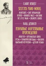 Selected Piano Works. Arabesques. Suite Bergamasque . Reverie. Romantic waltz. Nocturne the Little Nigar. Children's Corner / Избранные произведения фортепиано. Arabesque. Люкс Бергамас. Мечты. Романтический вальс. Ноктюрн Маленький негр. Детский уголок