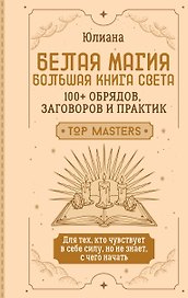 Белая магия: большая книга Света. 100+ обрядов, заговоров и практик